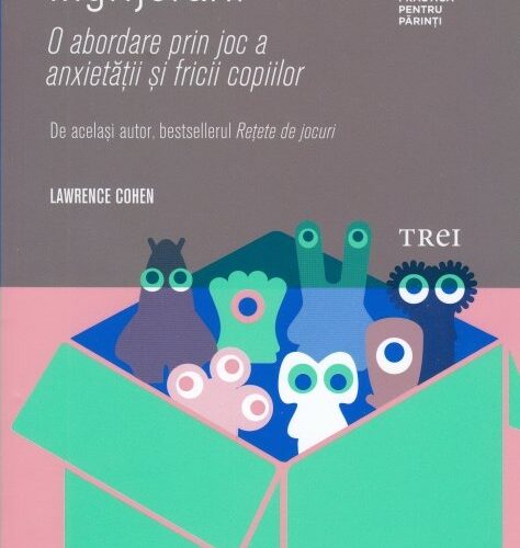 lawrence-cohen-retete-impotriva-ingrijorarii Reţete împotriva îngrijorării. O abordare prin joc a anxietăţii şi fricii copiilor